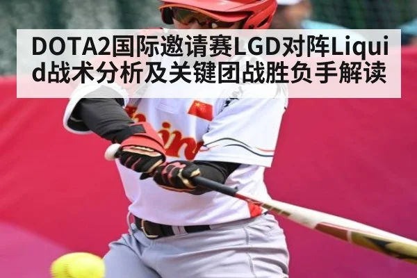 DOTA2国际邀请赛LGD对阵Liquid战术分析及关键团战胜负手解读 | kaiyun